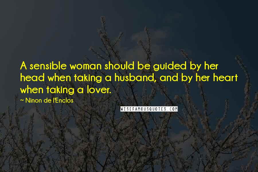 Ninon De L'Enclos Quotes: A sensible woman should be guided by her head when taking a husband, and by her heart when taking a lover.