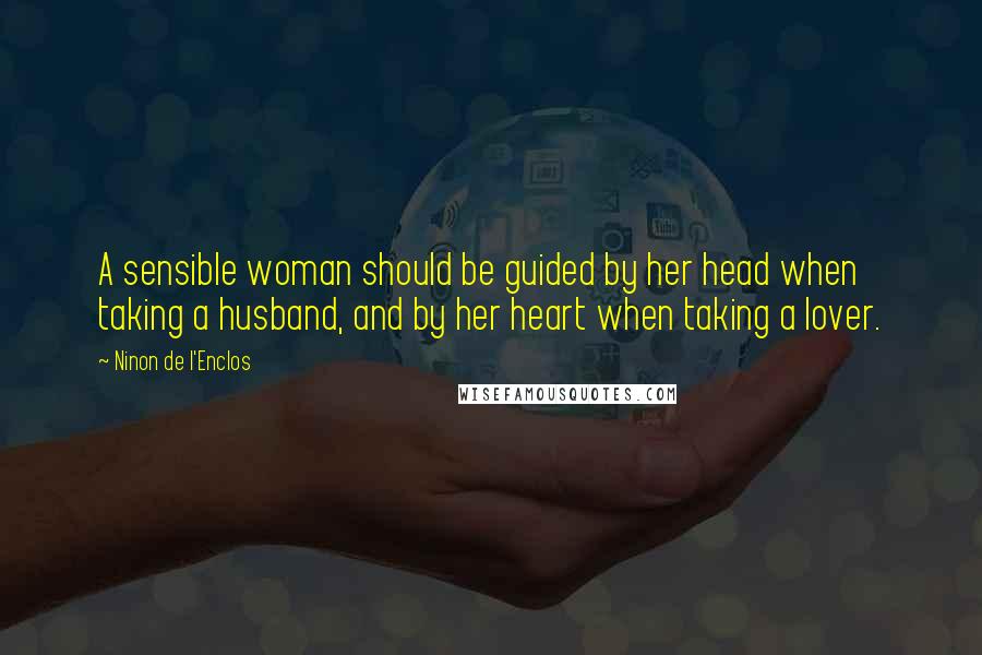 Ninon De L'Enclos Quotes: A sensible woman should be guided by her head when taking a husband, and by her heart when taking a lover.