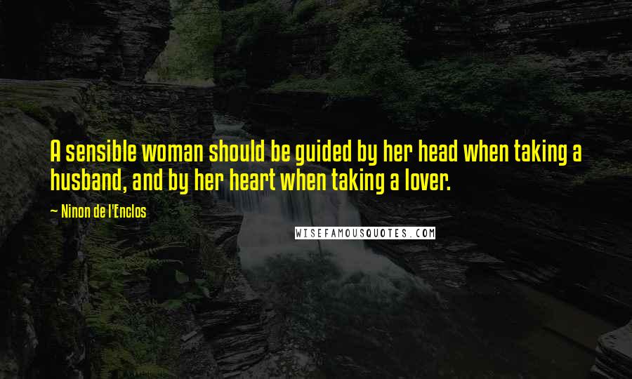 Ninon De L'Enclos Quotes: A sensible woman should be guided by her head when taking a husband, and by her heart when taking a lover.