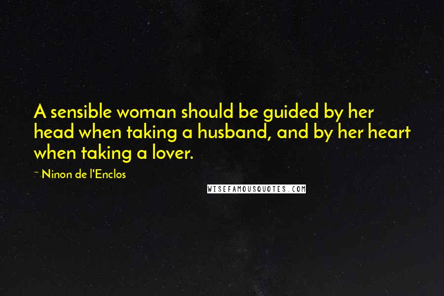 Ninon De L'Enclos Quotes: A sensible woman should be guided by her head when taking a husband, and by her heart when taking a lover.