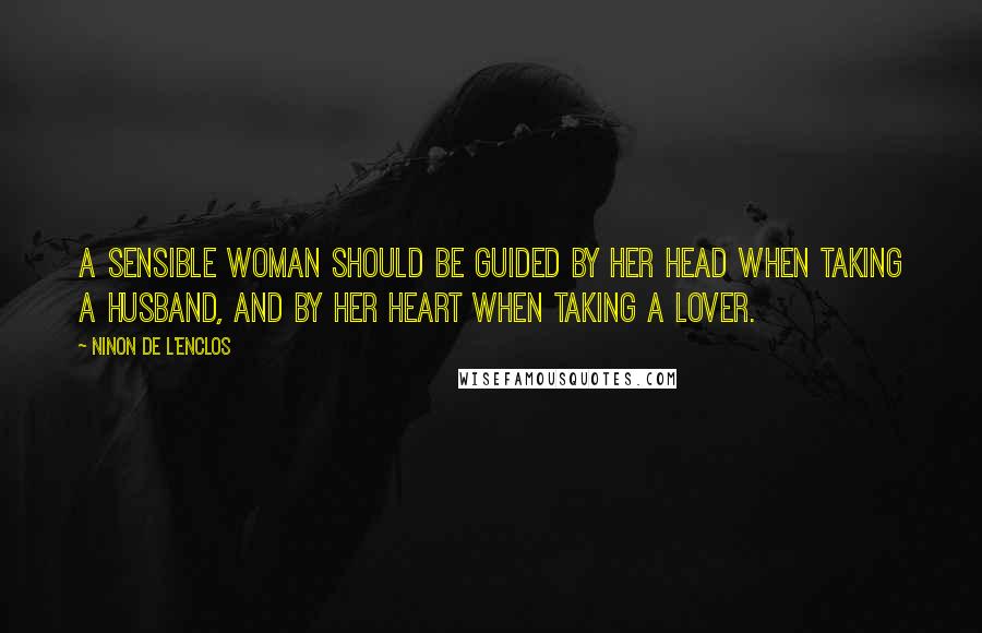 Ninon De L'Enclos Quotes: A sensible woman should be guided by her head when taking a husband, and by her heart when taking a lover.