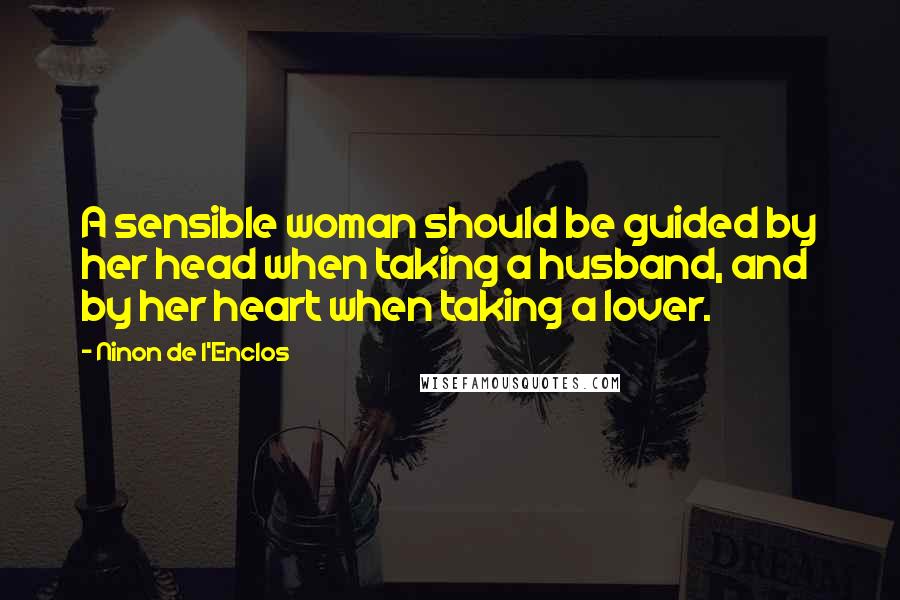 Ninon De L'Enclos Quotes: A sensible woman should be guided by her head when taking a husband, and by her heart when taking a lover.