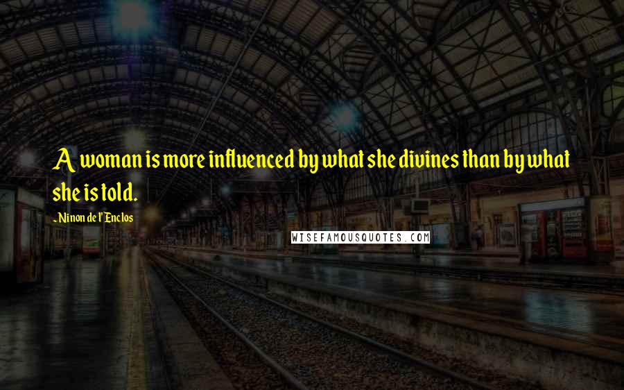 Ninon De L'Enclos Quotes: A woman is more influenced by what she divines than by what she is told.