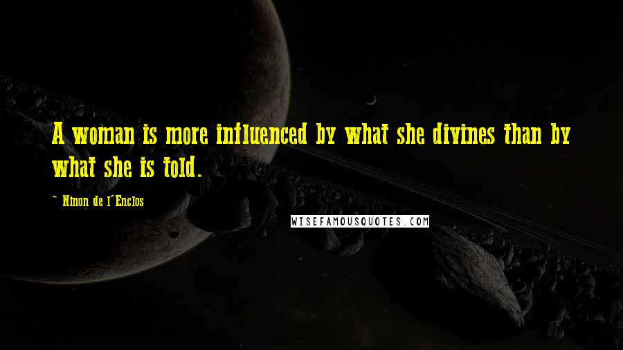 Ninon De L'Enclos Quotes: A woman is more influenced by what she divines than by what she is told.