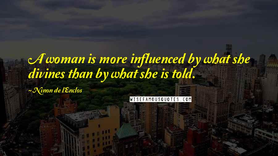 Ninon De L'Enclos Quotes: A woman is more influenced by what she divines than by what she is told.