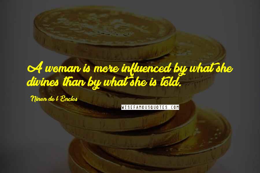 Ninon De L'Enclos Quotes: A woman is more influenced by what she divines than by what she is told.