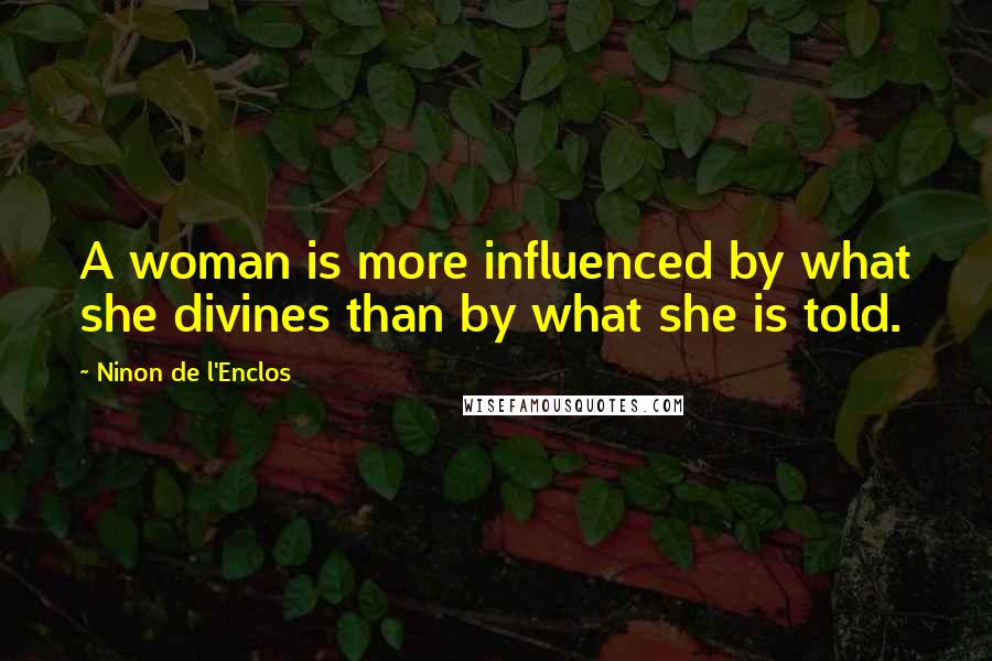 Ninon De L'Enclos Quotes: A woman is more influenced by what she divines than by what she is told.