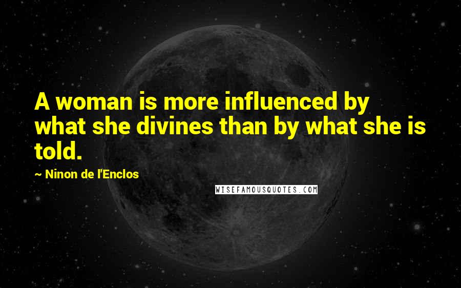 Ninon De L'Enclos Quotes: A woman is more influenced by what she divines than by what she is told.