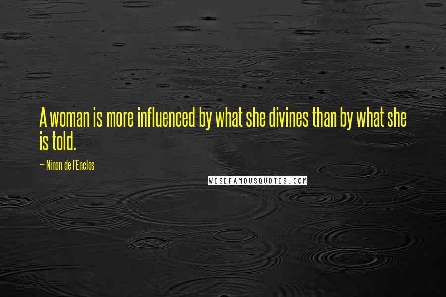 Ninon De L'Enclos Quotes: A woman is more influenced by what she divines than by what she is told.