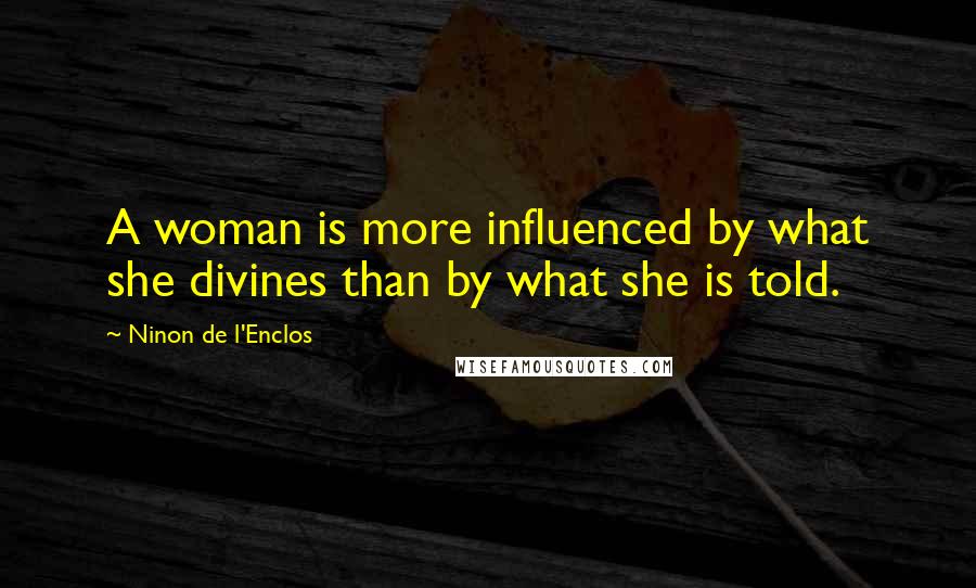 Ninon De L'Enclos Quotes: A woman is more influenced by what she divines than by what she is told.