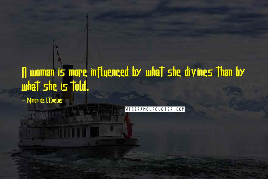 Ninon De L'Enclos Quotes: A woman is more influenced by what she divines than by what she is told.