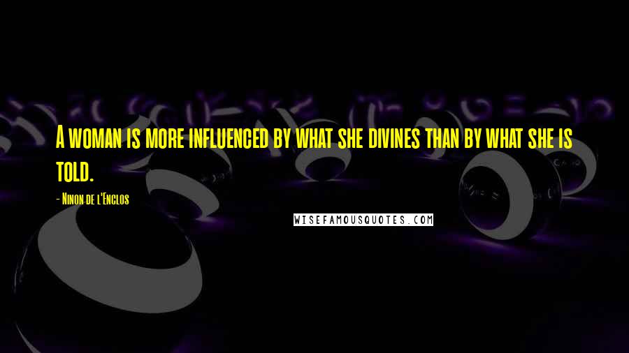 Ninon De L'Enclos Quotes: A woman is more influenced by what she divines than by what she is told.