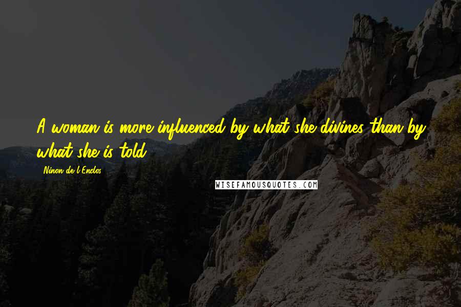 Ninon De L'Enclos Quotes: A woman is more influenced by what she divines than by what she is told.