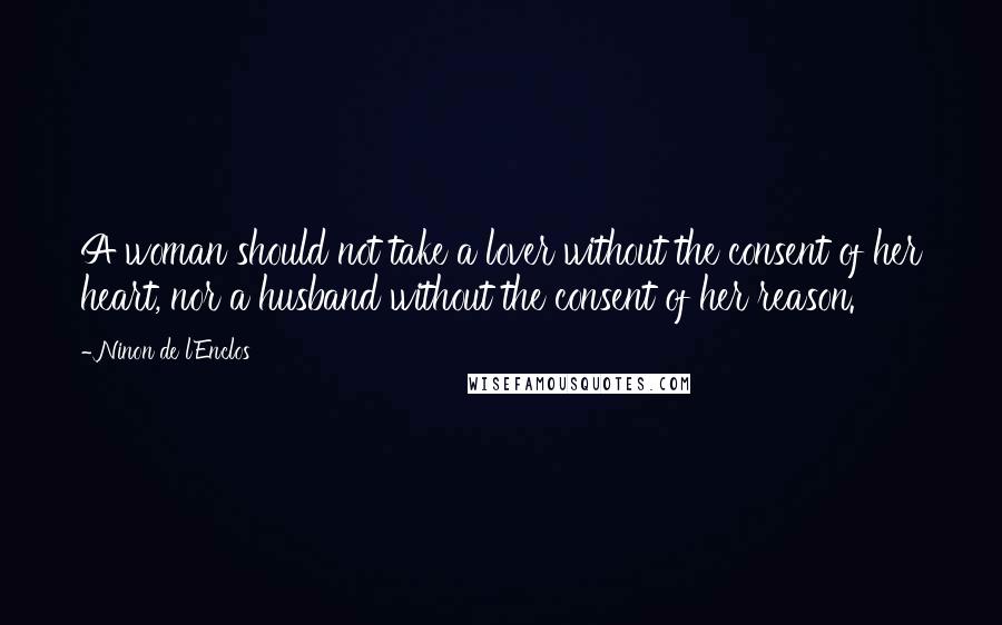 Ninon De L'Enclos Quotes: A woman should not take a lover without the consent of her heart, nor a husband without the consent of her reason.