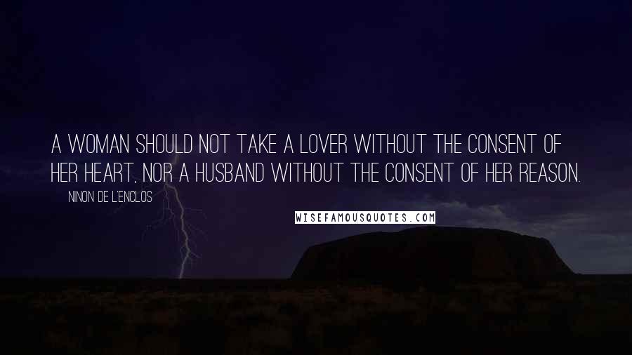 Ninon De L'Enclos Quotes: A woman should not take a lover without the consent of her heart, nor a husband without the consent of her reason.