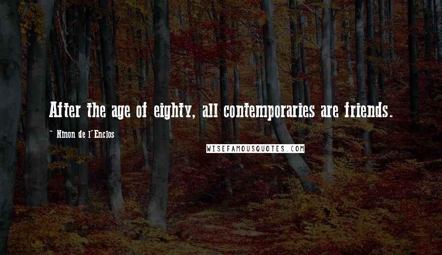 Ninon De L'Enclos Quotes: After the age of eighty, all contemporaries are friends.