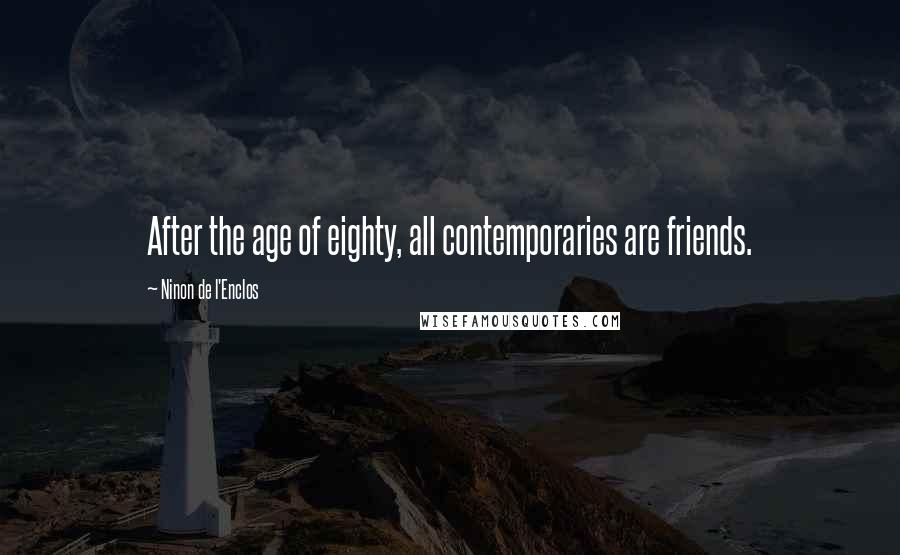 Ninon De L'Enclos Quotes: After the age of eighty, all contemporaries are friends.