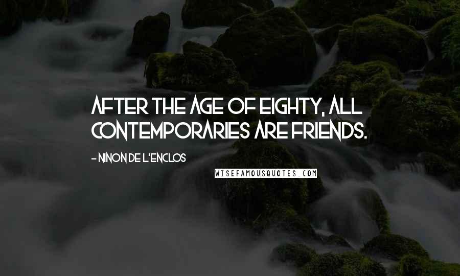 Ninon De L'Enclos Quotes: After the age of eighty, all contemporaries are friends.