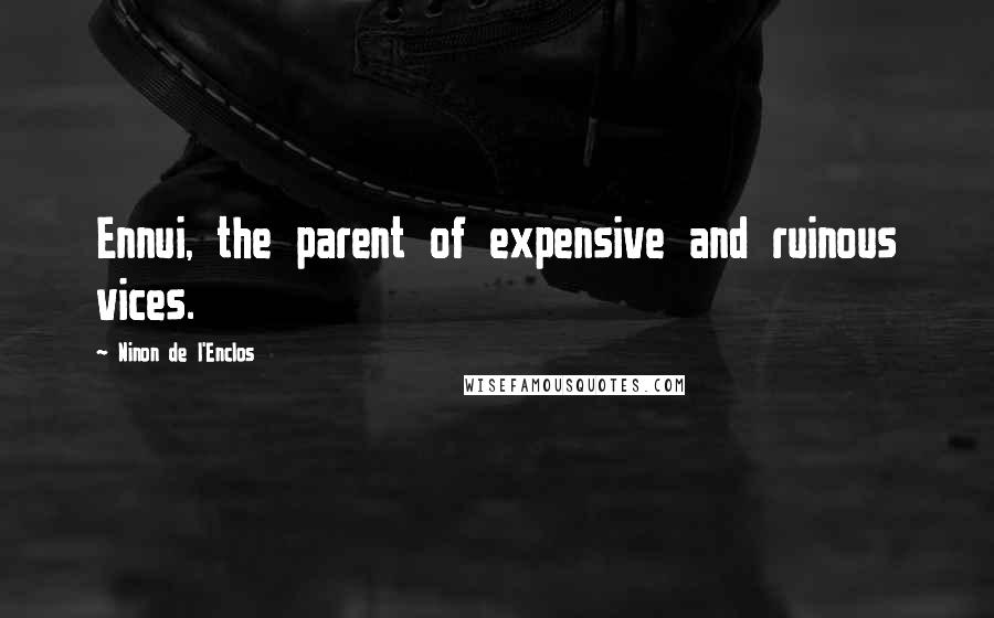 Ninon De L'Enclos Quotes: Ennui, the parent of expensive and ruinous vices.