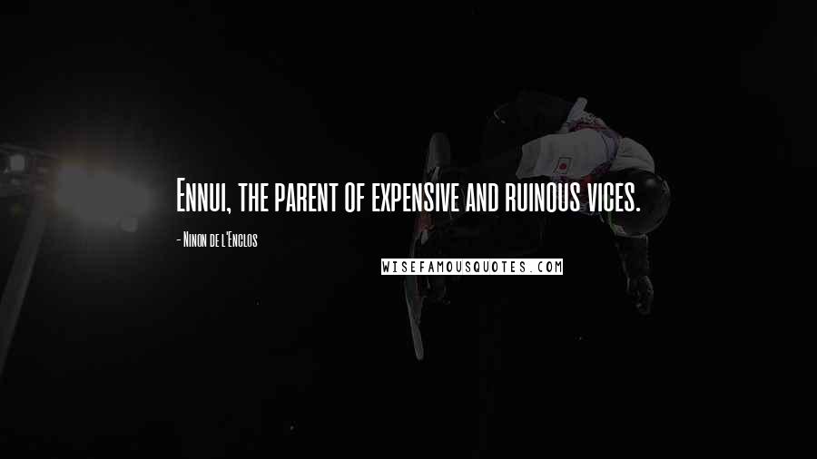 Ninon De L'Enclos Quotes: Ennui, the parent of expensive and ruinous vices.