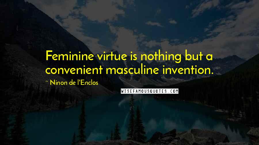 Ninon De L'Enclos Quotes: Feminine virtue is nothing but a convenient masculine invention.