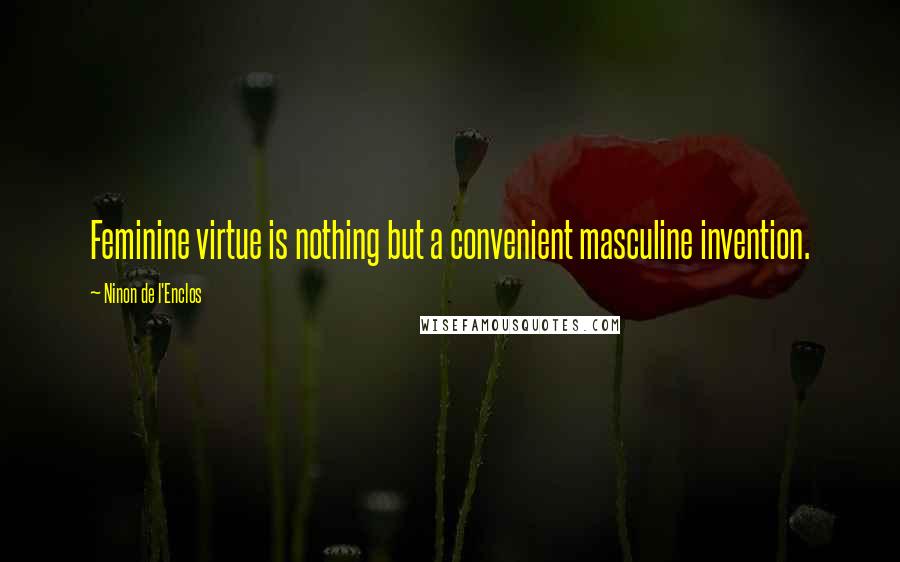 Ninon De L'Enclos Quotes: Feminine virtue is nothing but a convenient masculine invention.