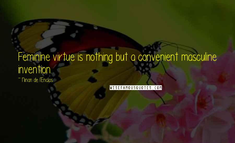 Ninon De L'Enclos Quotes: Feminine virtue is nothing but a convenient masculine invention.