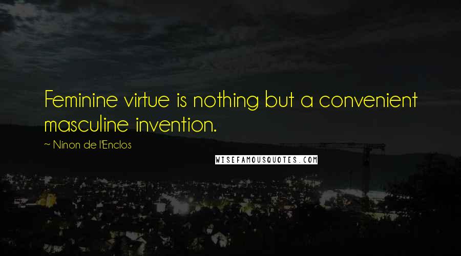 Ninon De L'Enclos Quotes: Feminine virtue is nothing but a convenient masculine invention.