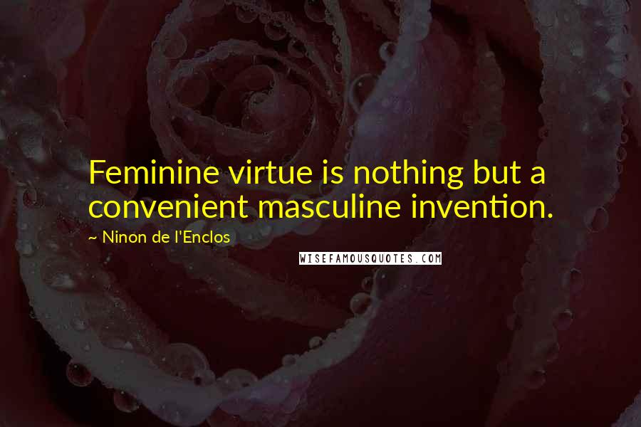 Ninon De L'Enclos Quotes: Feminine virtue is nothing but a convenient masculine invention.