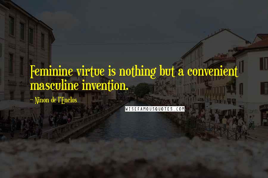 Ninon De L'Enclos Quotes: Feminine virtue is nothing but a convenient masculine invention.