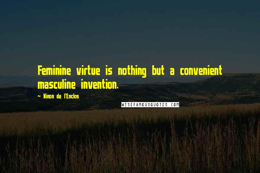 Ninon De L'Enclos Quotes: Feminine virtue is nothing but a convenient masculine invention.