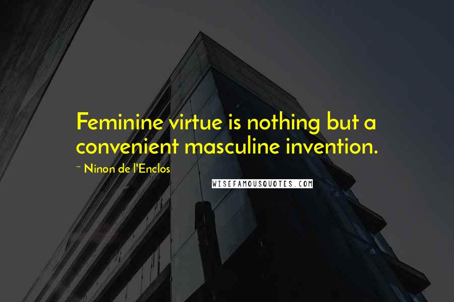 Ninon De L'Enclos Quotes: Feminine virtue is nothing but a convenient masculine invention.