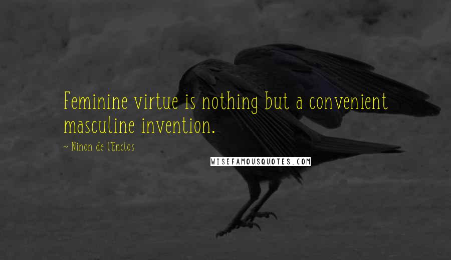 Ninon De L'Enclos Quotes: Feminine virtue is nothing but a convenient masculine invention.