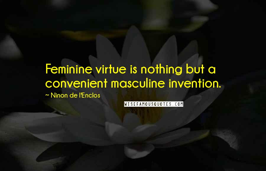 Ninon De L'Enclos Quotes: Feminine virtue is nothing but a convenient masculine invention.