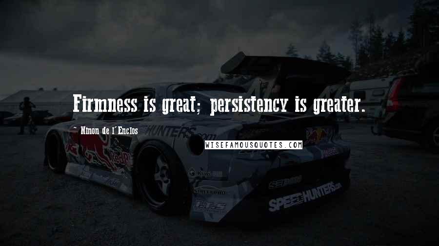 Ninon De L'Enclos Quotes: Firmness is great; persistency is greater.