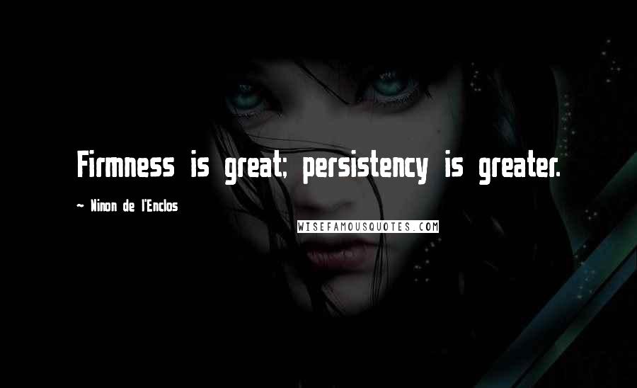 Ninon De L'Enclos Quotes: Firmness is great; persistency is greater.