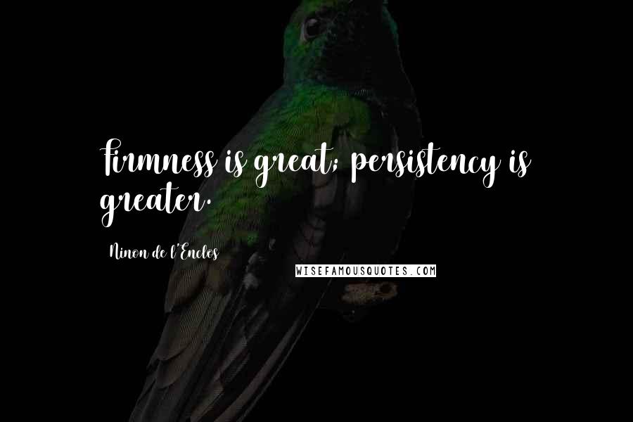 Ninon De L'Enclos Quotes: Firmness is great; persistency is greater.