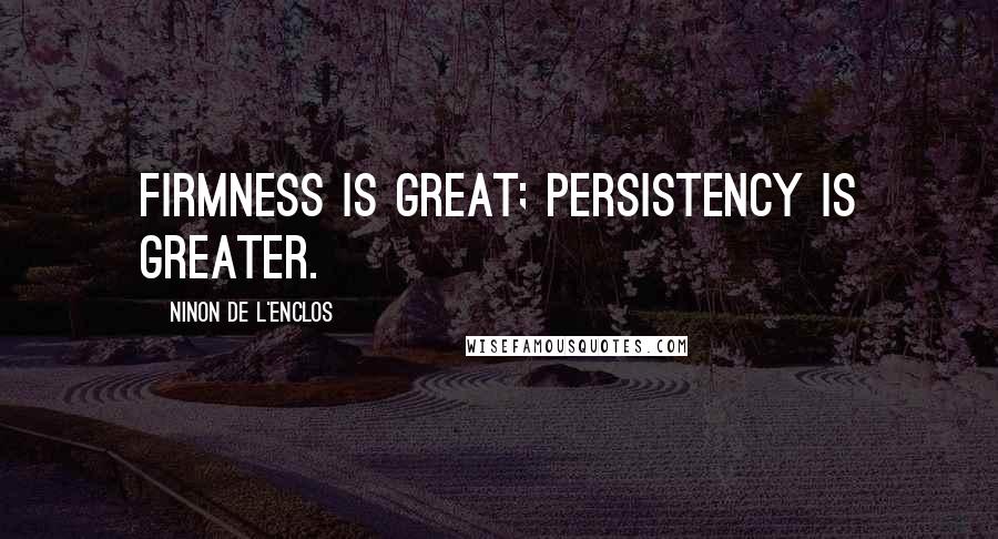 Ninon De L'Enclos Quotes: Firmness is great; persistency is greater.