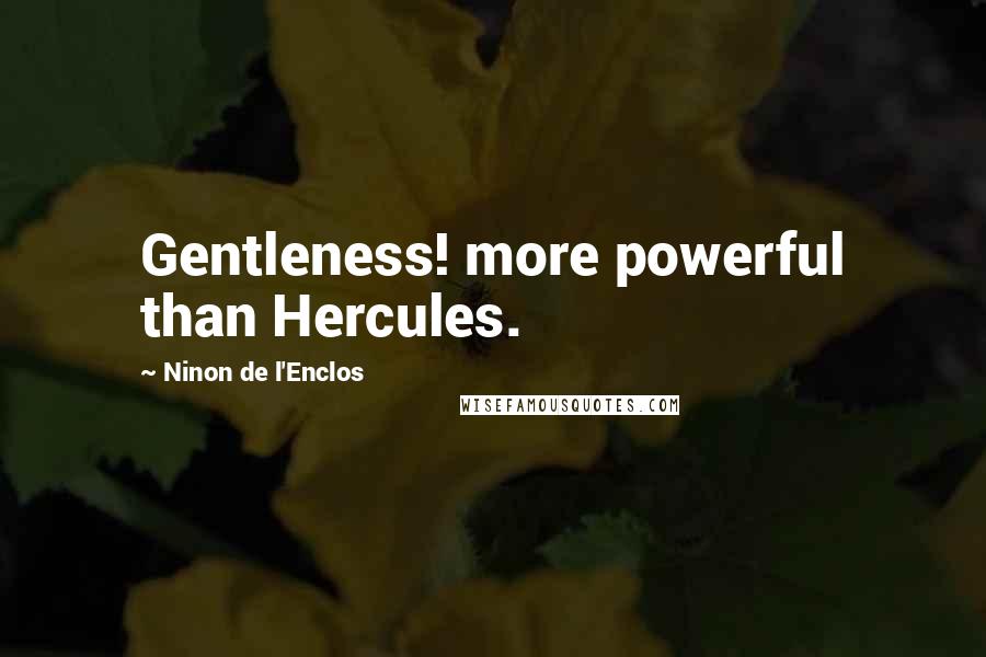 Ninon De L'Enclos Quotes: Gentleness! more powerful than Hercules.