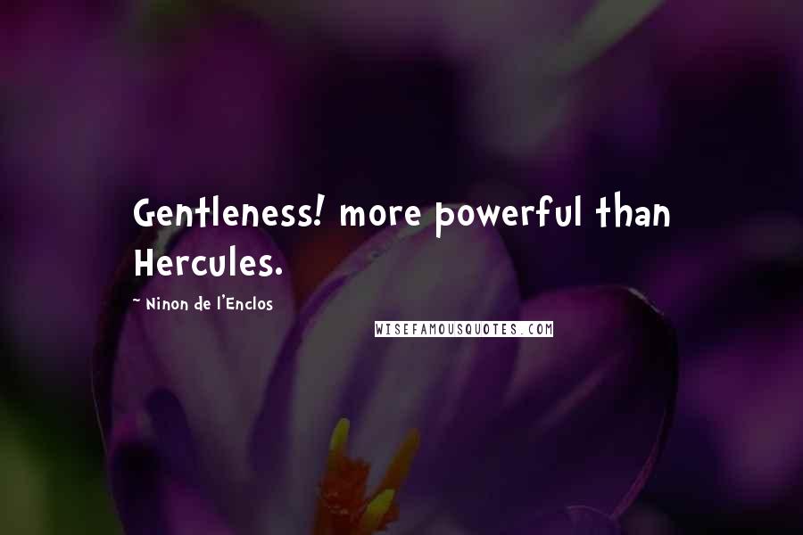 Ninon De L'Enclos Quotes: Gentleness! more powerful than Hercules.