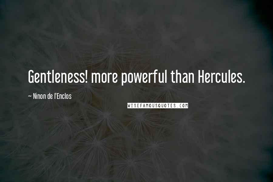 Ninon De L'Enclos Quotes: Gentleness! more powerful than Hercules.
