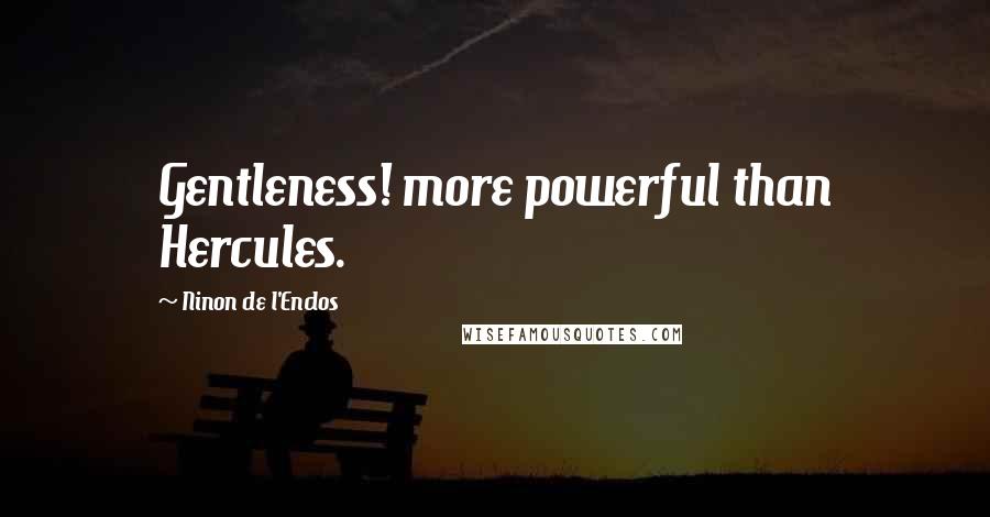 Ninon De L'Enclos Quotes: Gentleness! more powerful than Hercules.