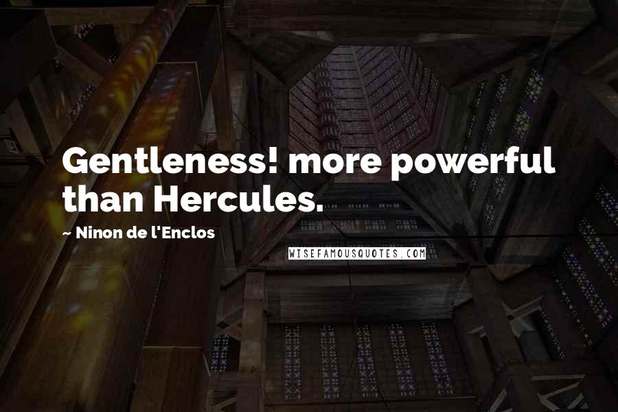 Ninon De L'Enclos Quotes: Gentleness! more powerful than Hercules.