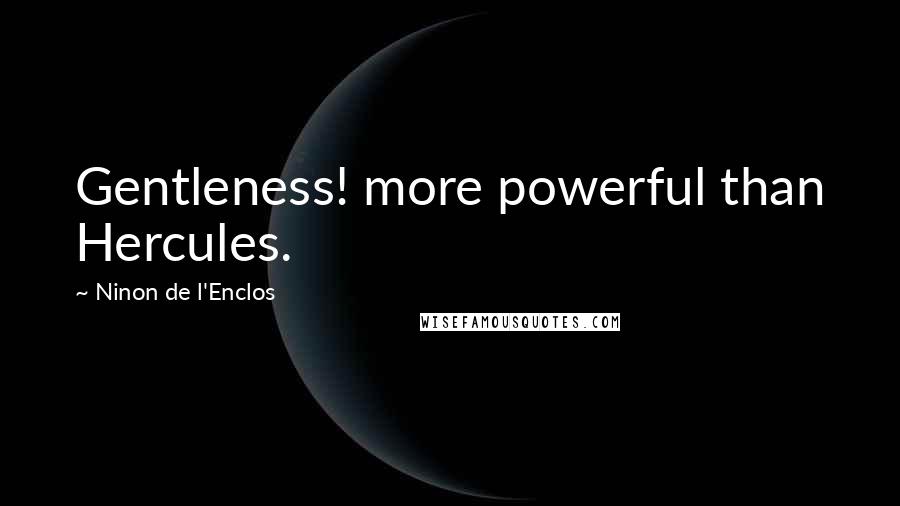 Ninon De L'Enclos Quotes: Gentleness! more powerful than Hercules.