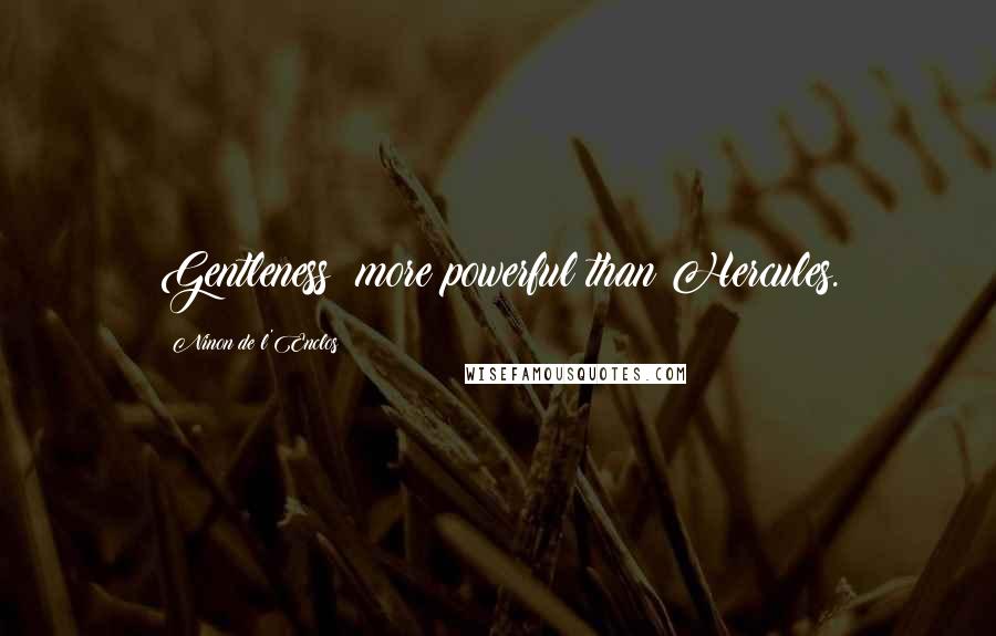 Ninon De L'Enclos Quotes: Gentleness! more powerful than Hercules.
