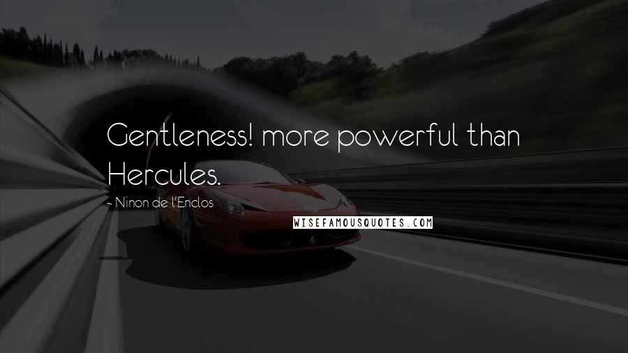 Ninon De L'Enclos Quotes: Gentleness! more powerful than Hercules.