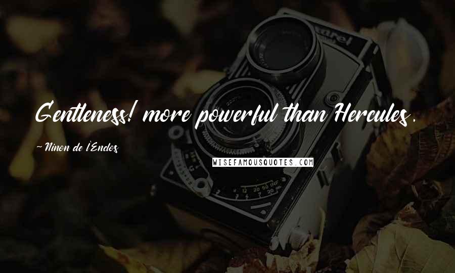 Ninon De L'Enclos Quotes: Gentleness! more powerful than Hercules.
