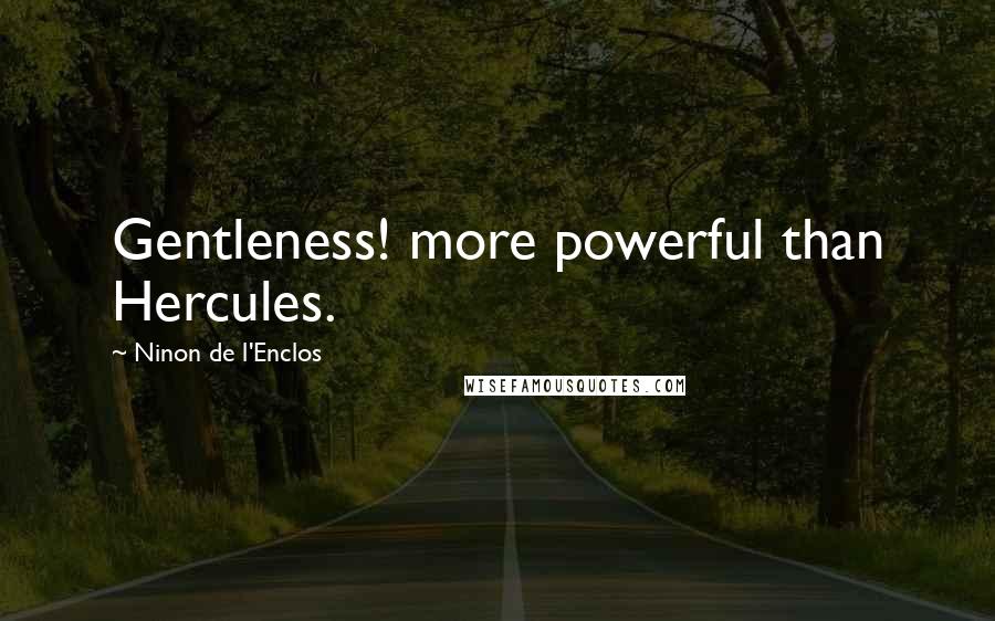 Ninon De L'Enclos Quotes: Gentleness! more powerful than Hercules.