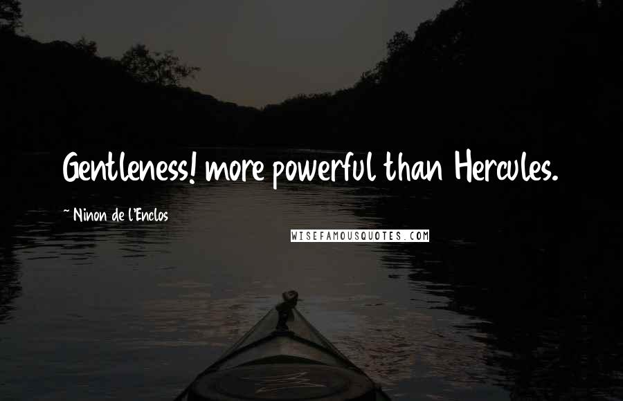 Ninon De L'Enclos Quotes: Gentleness! more powerful than Hercules.