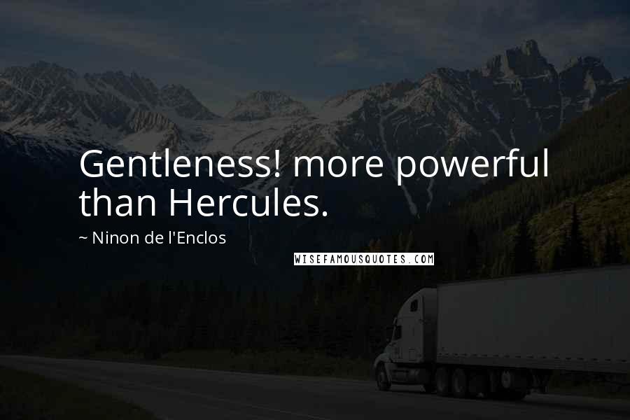 Ninon De L'Enclos Quotes: Gentleness! more powerful than Hercules.